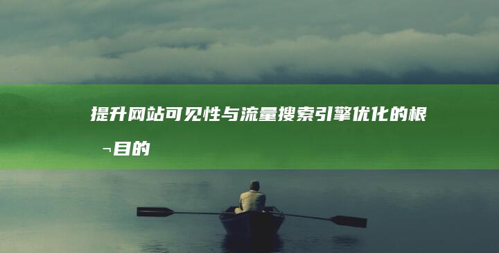 提升网站可见性与流量：搜索引擎优化的根本目的